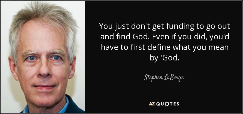 You just don't get funding to go out and find God. Even if you did, you'd have to first define what you mean by 'God. - Stephen LaBerge