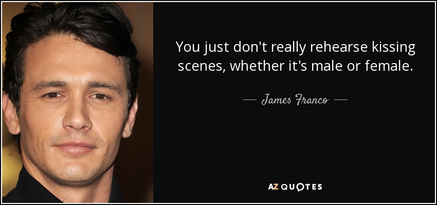 You just don't really rehearse kissing scenes, whether it's male or female. - James Franco