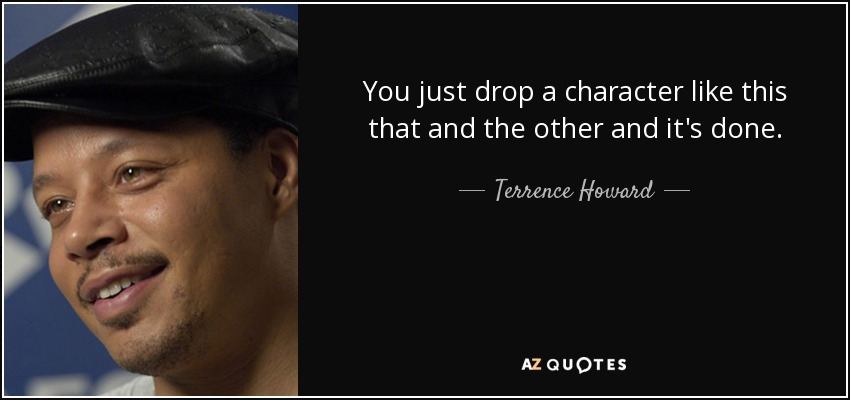 You just drop a character like this that and the other and it's done. - Terrence Howard