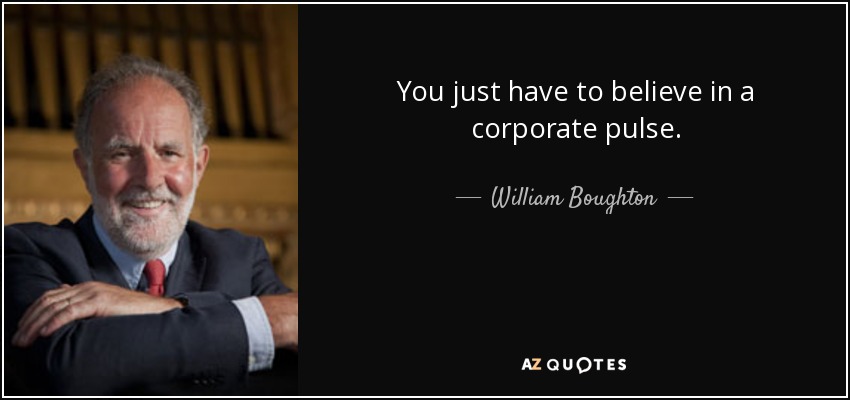 You just have to believe in a corporate pulse. - William Boughton