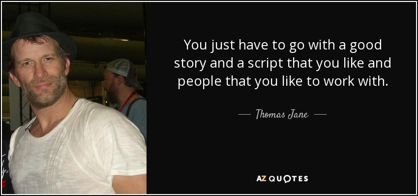 You just have to go with a good story and a script that you like and people that you like to work with. - Thomas Jane