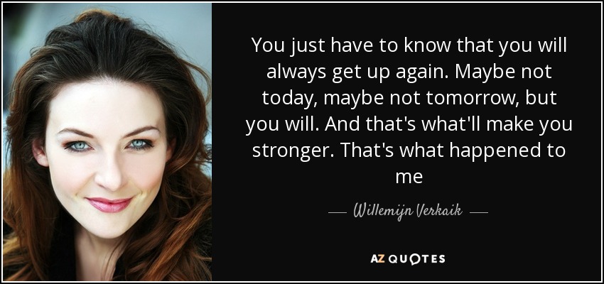 You just have to know that you will always get up again. Maybe not today, maybe not tomorrow, but you will. And that's what'll make you stronger. That's what happened to me - Willemijn Verkaik