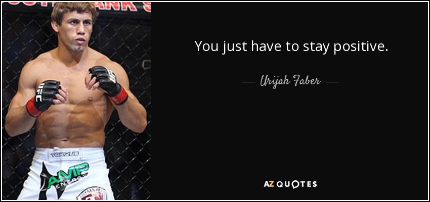 You just have to stay positive. - Urijah Faber
