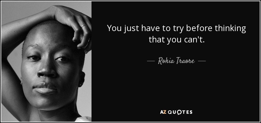 You just have to try before thinking that you can't. - Rokia Traore