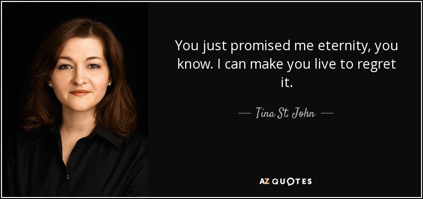 You just promised me eternity, you know. I can make you live to regret it. - Tina St. John