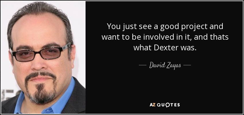 You just see a good project and want to be involved in it, and thats what Dexter was. - David Zayas