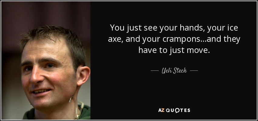 You just see your hands, your ice axe, and your crampons...and they have to just move. - Ueli Steck