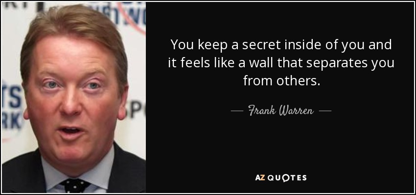 You keep a secret inside of you and it feels like a wall that separates you from others. - Frank Warren