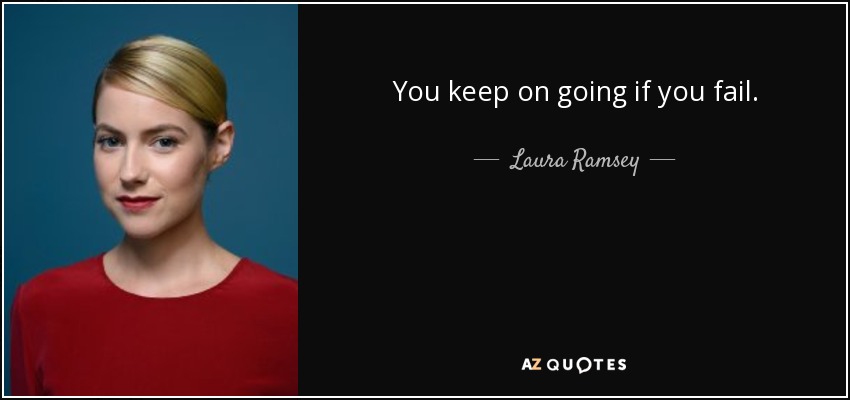 You keep on going if you fail. - Laura Ramsey