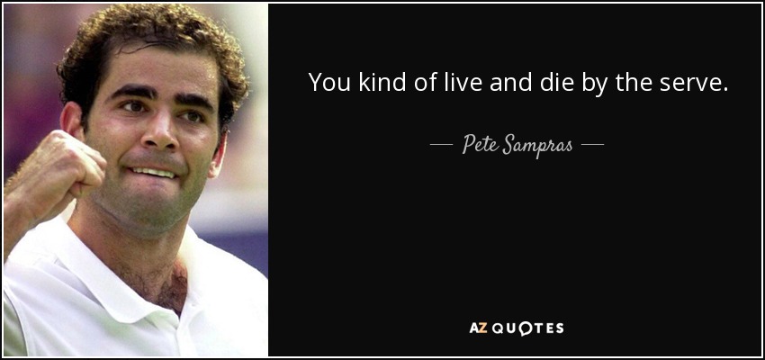 You kind of live and die by the serve. - Pete Sampras