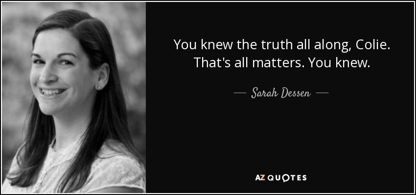 You knew the truth all along, Colie. That's all matters. You knew. - Sarah Dessen