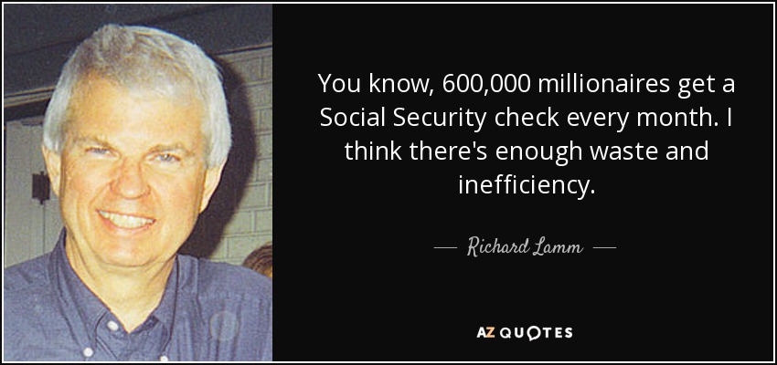 You know, 600,000 millionaires get a Social Security check every month. I think there's enough waste and inefficiency. - Richard Lamm