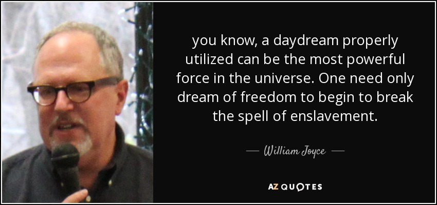 you know, a daydream properly utilized can be the most powerful force in the universe. One need only dream of freedom to begin to break the spell of enslavement. - William Joyce