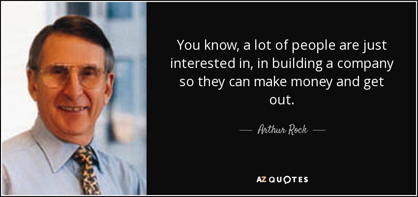 You know, a lot of people are just interested in, in building a company so they can make money and get out. - Arthur Rock