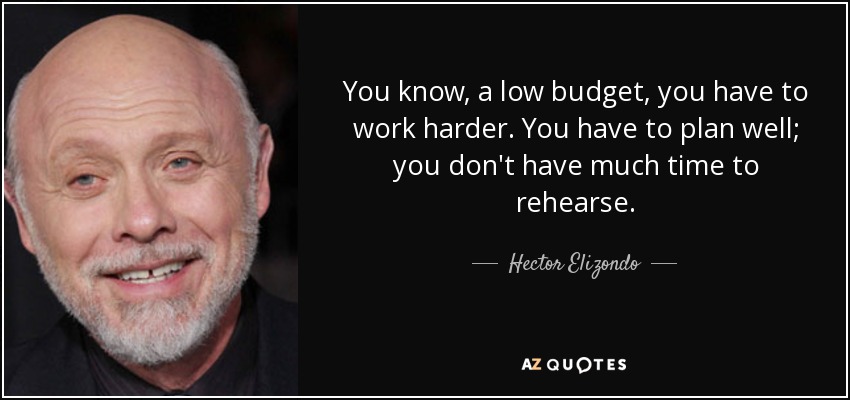 You know, a low budget, you have to work harder. You have to plan well; you don't have much time to rehearse. - Hector Elizondo