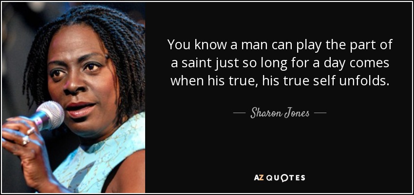 You know a man can play the part of a saint just so long for a day comes when his true, his true self unfolds. - Sharon Jones