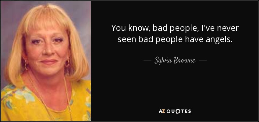 You know, bad people, I've never seen bad people have angels. - Sylvia Browne
