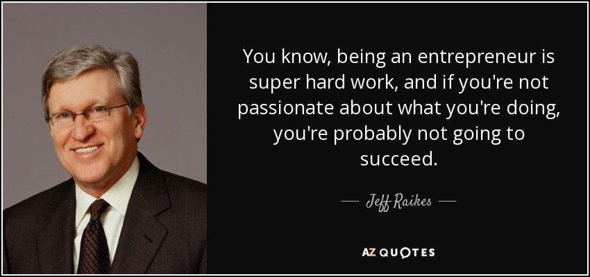 You know, being an entrepreneur is super hard work, and if you're not passionate about what you're doing, you're probably not going to succeed. - Jeff Raikes