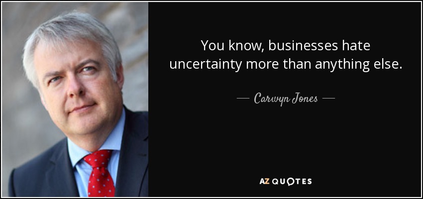 You know, businesses hate uncertainty more than anything else. - Carwyn Jones