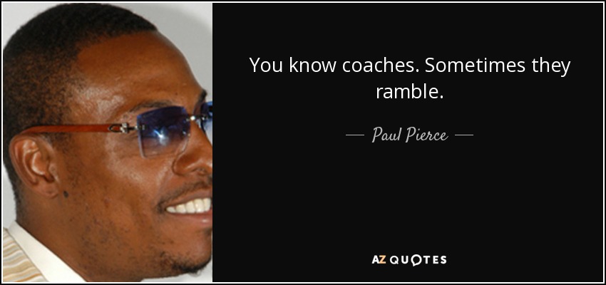 You know coaches. Sometimes they ramble. - Paul Pierce