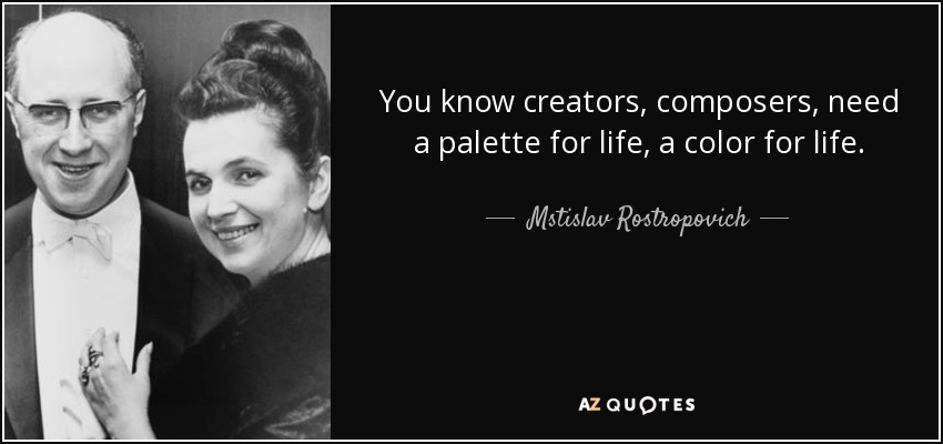 You know creators, composers, need a palette for life, a color for life. - Mstislav Rostropovich