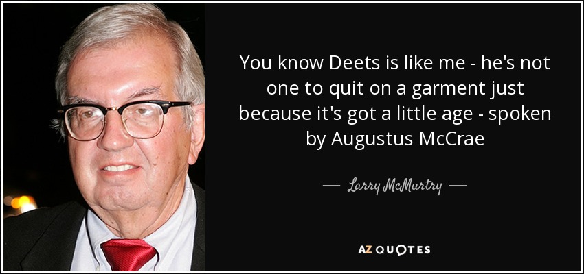 You know Deets is like me - he's not one to quit on a garment just because it's got a little age - spoken by Augustus McCrae - Larry McMurtry