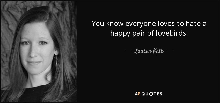 You know everyone loves to hate a happy pair of lovebirds. - Lauren Kate