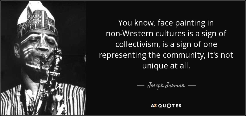 You know, face painting in non-Western cultures is a sign of collectivism, is a sign of one representing the community, it's not unique at all. - Joseph Jarman