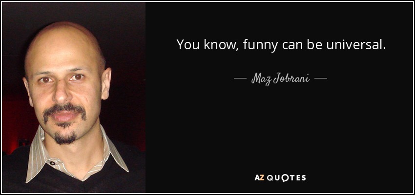 You know, funny can be universal. - Maz Jobrani