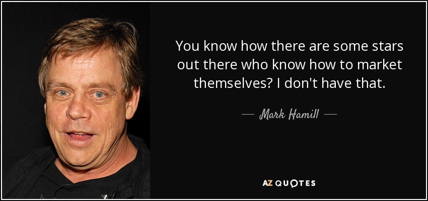 You know how there are some stars out there who know how to market themselves? I don't have that. - Mark Hamill