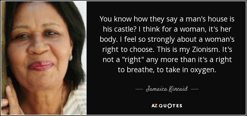 You know how they say a man's house is his castle? I think for a woman, it's her body. I feel so strongly about a woman's right to choose. This is my Zionism. It's not a 