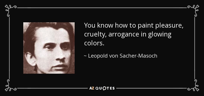 You know how to paint pleasure, cruelty, arrogance in glowing colors. - Leopold von Sacher-Masoch