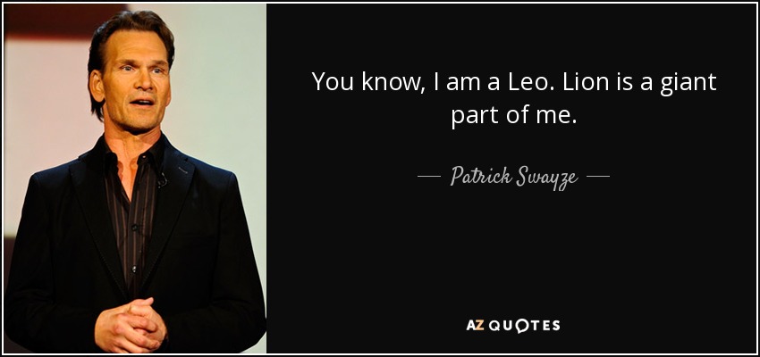 You know, I am a Leo. Lion is a giant part of me. - Patrick Swayze