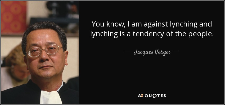 You know, I am against lynching and lynching is a tendency of the people. - Jacques Verges