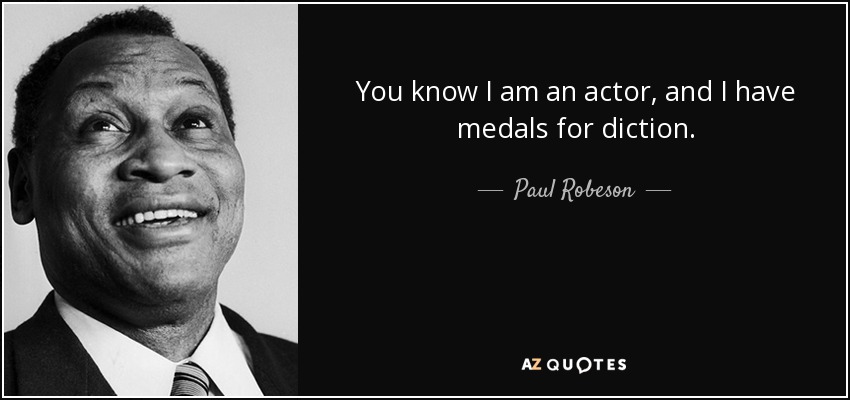 You know I am an actor, and I have medals for diction. - Paul Robeson