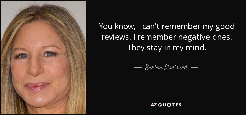 You know, I can't remember my good reviews. I remember negative ones. They stay in my mind. - Barbra Streisand