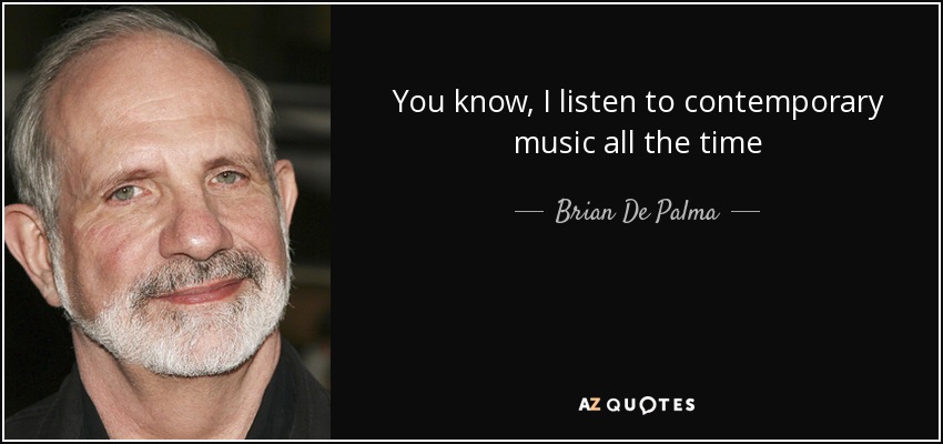 You know, I listen to contemporary music all the time - Brian De Palma