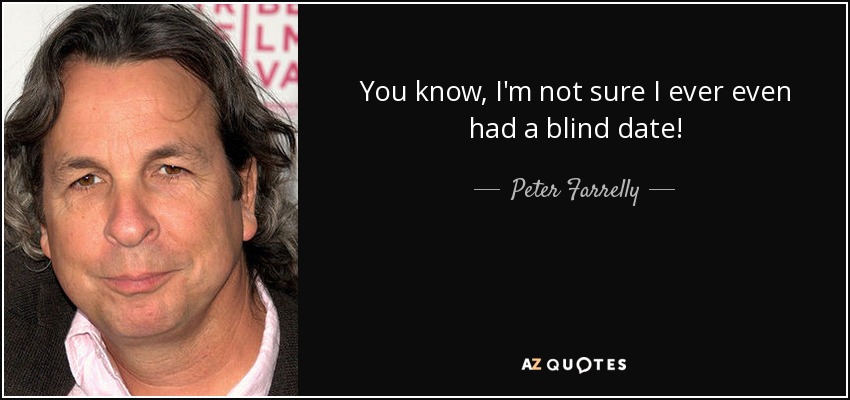 You know, I'm not sure I ever even had a blind date! - Peter Farrelly