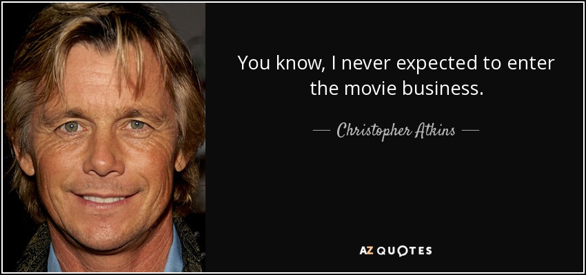 You know, I never expected to enter the movie business. - Christopher Atkins