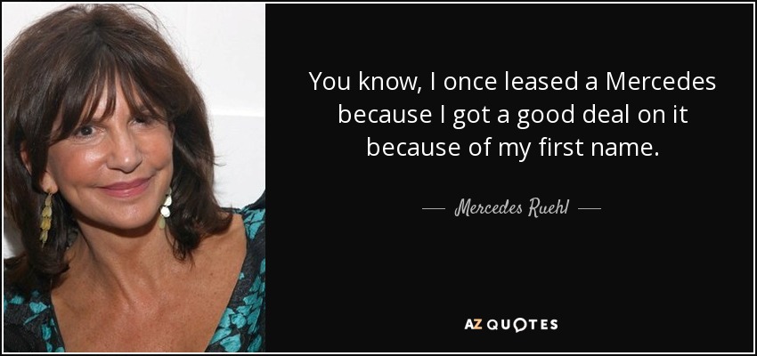 You know, I once leased a Mercedes because I got a good deal on it because of my first name. - Mercedes Ruehl