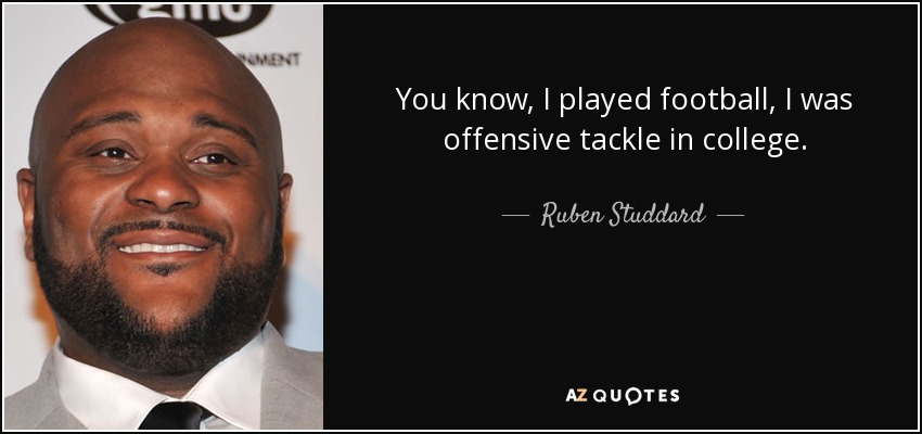 You know, I played football, I was offensive tackle in college. - Ruben Studdard