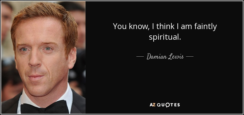 You know, I think I am faintly spiritual. - Damian Lewis
