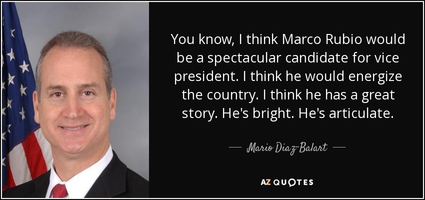 You know, I think Marco Rubio would be a spectacular candidate for vice president. I think he would energize the country. I think he has a great story. He's bright. He's articulate. - Mario Diaz-Balart