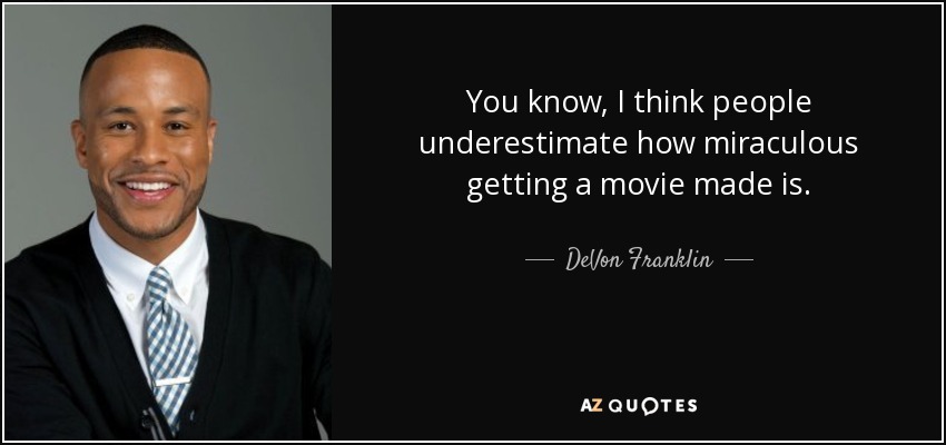 You know, I think people underestimate how miraculous getting a movie made is. - DeVon Franklin