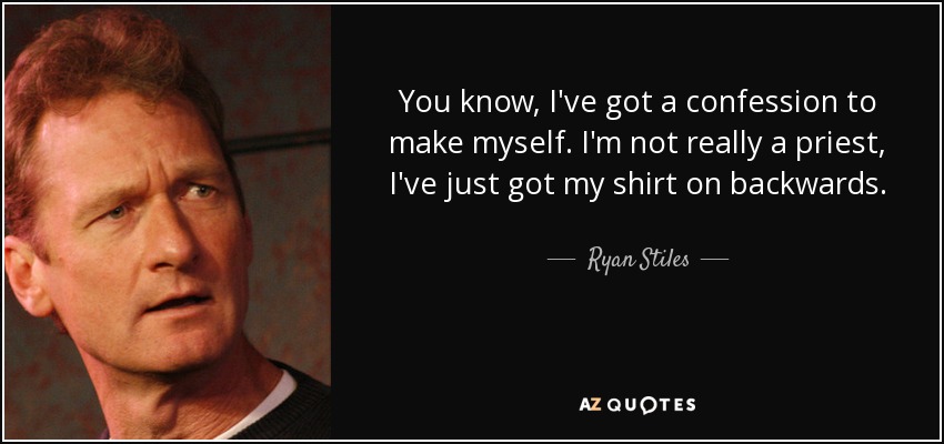 You know, I've got a confession to make myself. I'm not really a priest, I've just got my shirt on backwards. - Ryan Stiles
