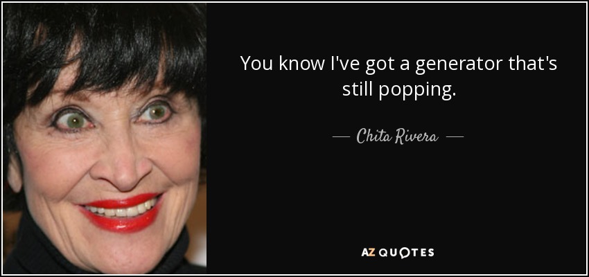 You know I've got a generator that's still popping. - Chita Rivera