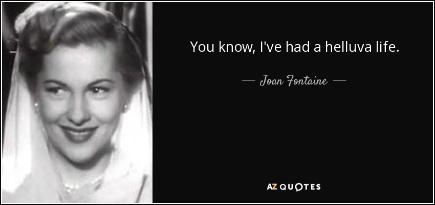 You know, I've had a helluva life. - Joan Fontaine