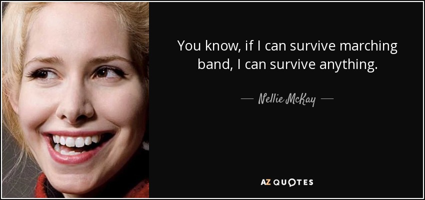 You know, if I can survive marching band, I can survive anything. - Nellie McKay