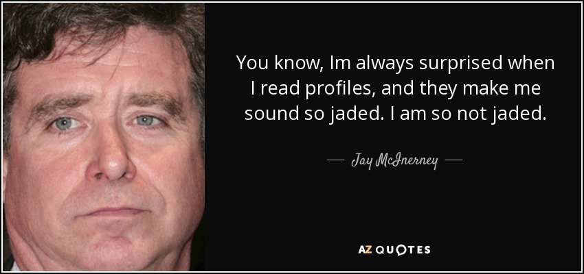 You know, Im always surprised when I read profiles, and they make me sound so jaded. I am so not jaded. - Jay McInerney