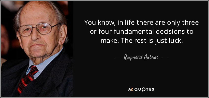 You know, in life there are only three or four fundamental decisions to make. The rest is just luck. - Raymond Aubrac